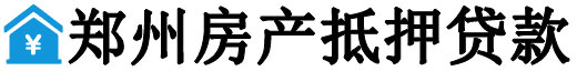 郑州房产抵押贷款-郑州房屋抵押贷款公司[全款-按揭-二手房]